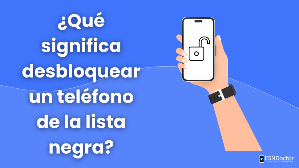¿Qué significa desbloquear un teléfono de la lista negra?