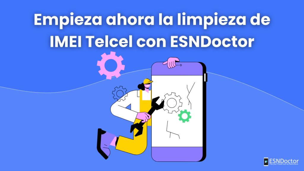 Empieza ahora la limpieza de IMEI Telcel con ESNDoctor