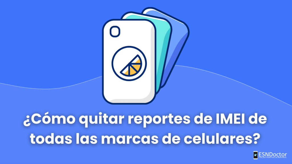 ¿Cómo quitar reportes de IMEI de todas las marcas de celulares?