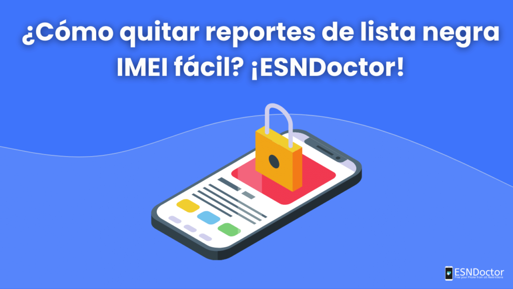 ¿Cómo quitar reportes de lista negra IMEI fácil? ¡ESNDoctor!