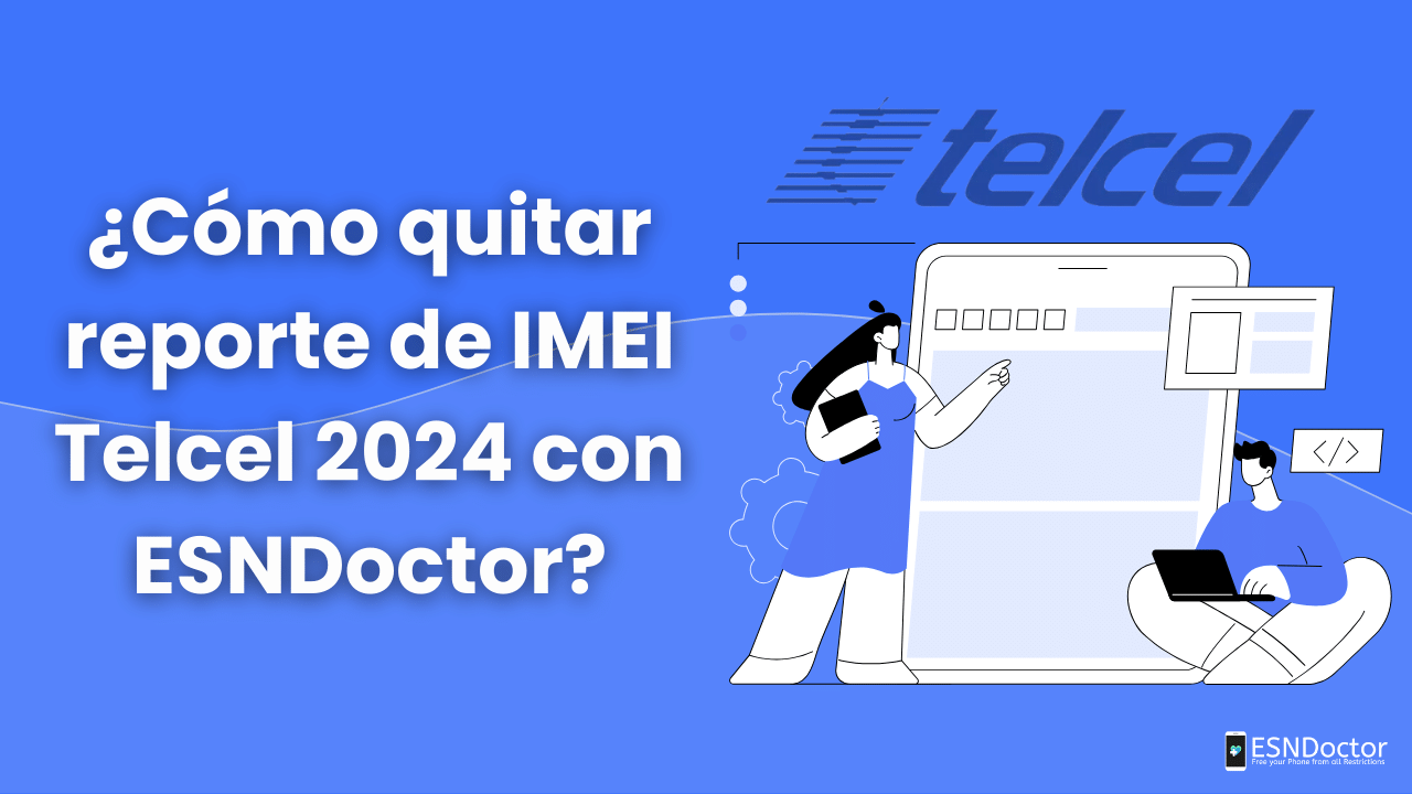 ¿Cómo quitar reporte de IMEI Telcel 2024 con ESNDoctor?