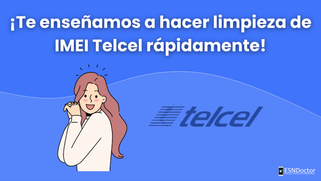 ¡Te enseñamos a hacer limpieza de IMEI Telcel rápidamente!