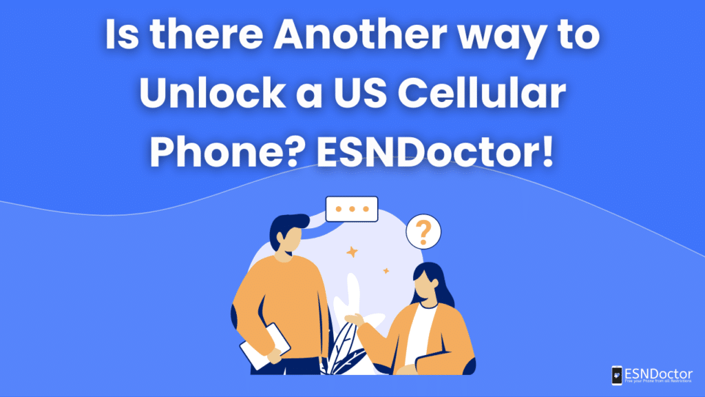 Is there Another way to Unlock a US Cellular Phone? ESNDoctor!
