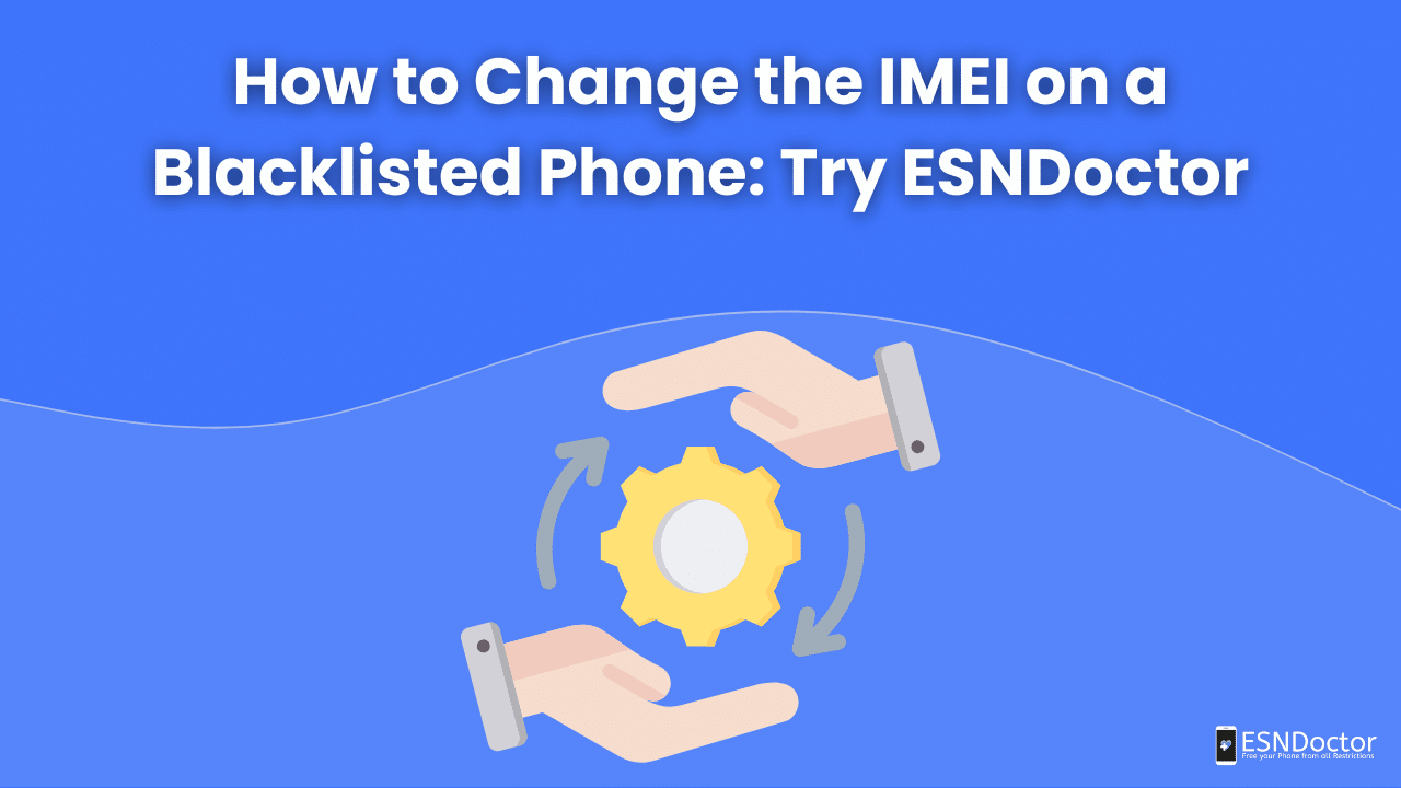 How to Change the IMEI on a Blacklisted Phone: Try ESNDoctor